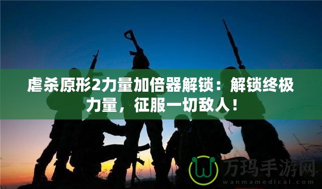 虐殺原形2力量加倍器解鎖：解鎖終極力量，征服一切敵人！