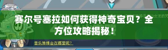 賽爾號塞拉如何獲得神奇寶貝？全方位攻略揭秘！