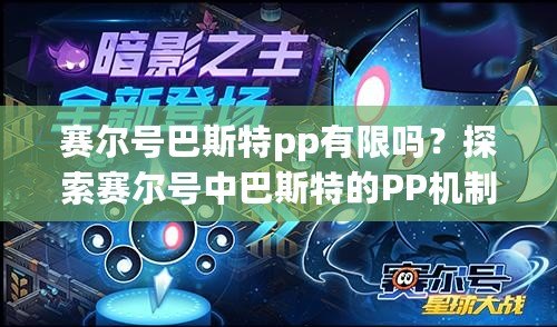 賽爾號巴斯特pp有限嗎？探索賽爾號中巴斯特的PP機制與策略