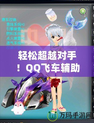 輕松超越對手！QQ飛車輔助源碼助你一飛沖天