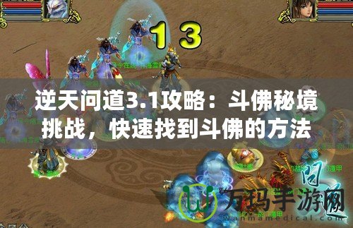 逆天問道3.1攻略：斗佛秘境挑戰，快速找到斗佛的方法！