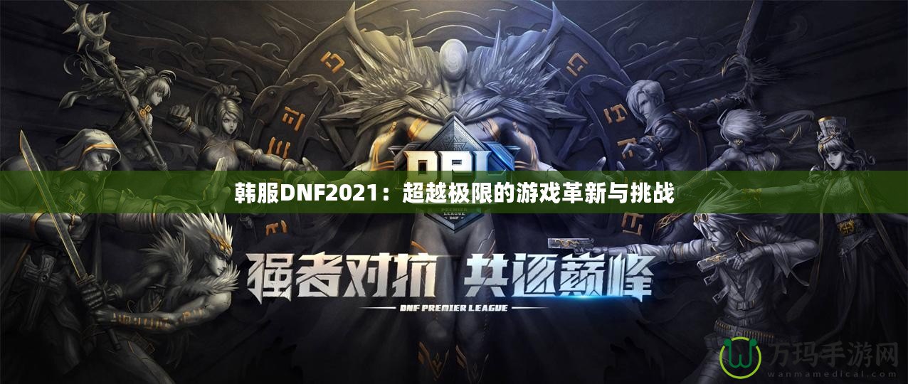 韓服DNF2021：超越極限的游戲革新與挑戰(zhàn)