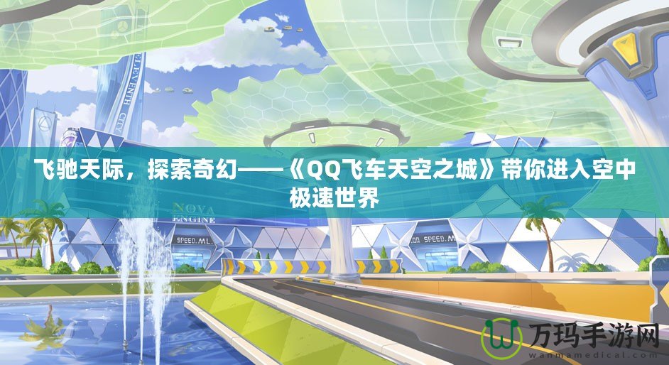 飛馳天際，探索奇幻——《QQ飛車天空之城》帶你進入空中極速世界