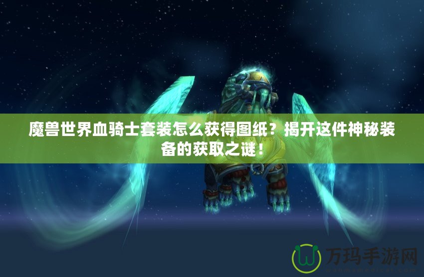 魔獸世界血騎士套裝怎么獲得圖紙？揭開這件神秘裝備的獲取之謎！