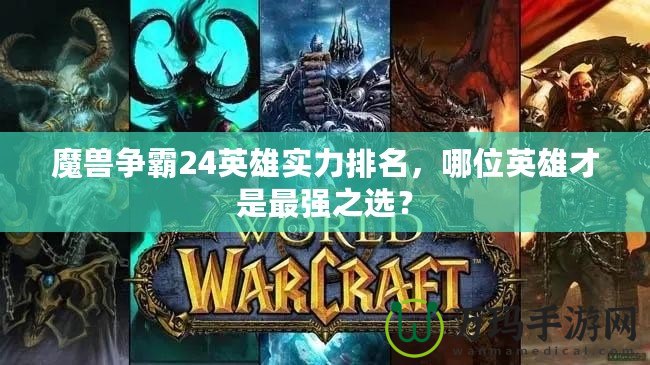 魔獸爭霸24英雄實力排名，哪位英雄才是最強之選？