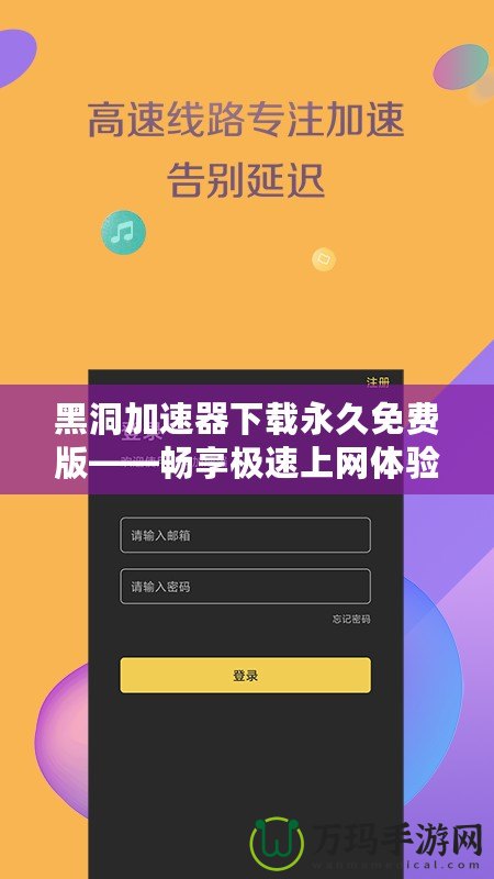 黑洞加速器下載永久免費版——暢享極速上網體驗