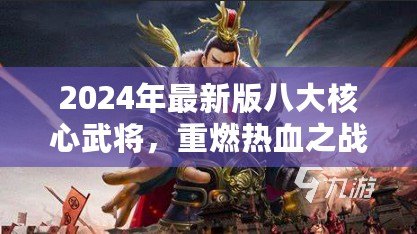 2024年最新版八大核心武將，重燃熱血之戰(zhàn)！