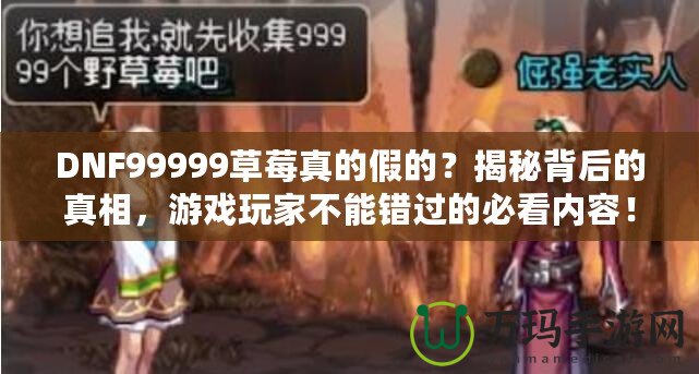 DNF99999草莓真的假的？揭秘背后的真相，游戲玩家不能錯過的必看內容！