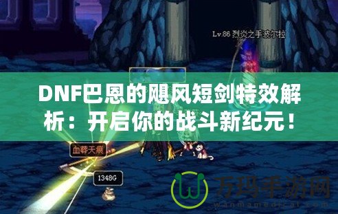 DNF巴恩的颶風短劍特效解析：開啟你的戰斗新紀元！