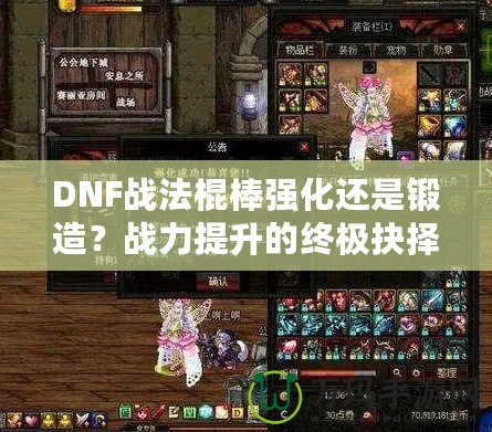 DNF戰(zhàn)法棍棒強化還是鍛造？戰(zhàn)力提升的終極抉擇！