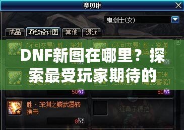 DNF新圖在哪里？探索最受玩家期待的地下城新地圖！