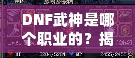 DNF武神是哪個職業(yè)的？揭秘DNF武神背后的強大力量