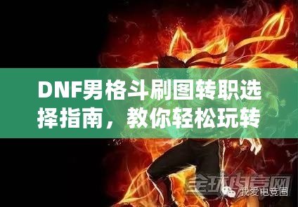 DNF男格斗刷圖轉職選擇指南，教你輕松玩轉高效刷圖玩法！