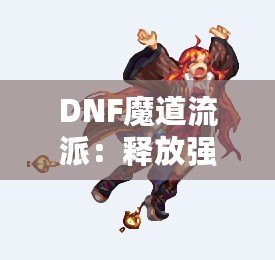 DNF魔道流派：釋放強力魔法，主宰戰場的巔峰之選