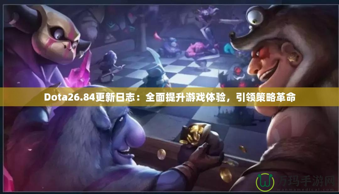 Dota26.84更新日志：全面提升游戲體驗，引領(lǐng)策略革命