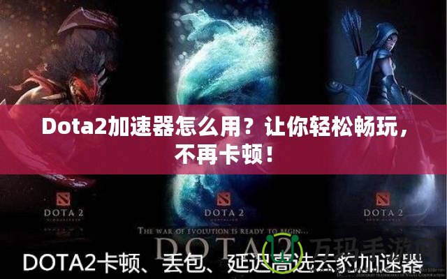 Dota2加速器怎么用？讓你輕松暢玩，不再卡頓！