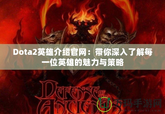 Dota2英雄介紹官網：帶你深入了解每一位英雄的魅力與策略