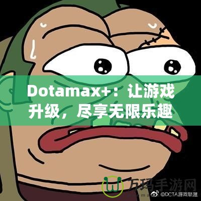 Dotamax+：讓游戲升級，盡享無限樂趣！