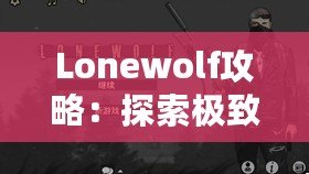 Lonewolf攻略：探索極致策略與沉浸式體驗