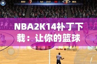 NBA2K14補丁下載：讓你的籃球游戲體驗飛躍提升！