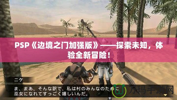 PSP《邊境之門加強版》——探索未知，體驗全新冒險！