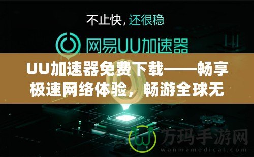 UU加速器免費下載——暢享極速網(wǎng)絡(luò)體驗，暢游全球無阻礙！