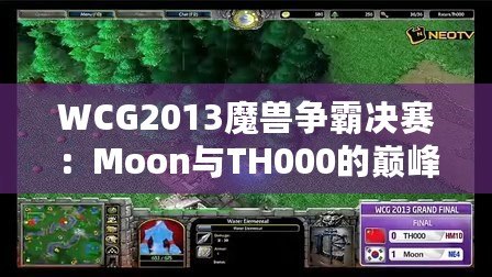 WCG2013魔獸爭(zhēng)霸決賽：Moon與TH000的巔峰對(duì)決，英雄們的戰(zhàn)斗傳說(shuō)