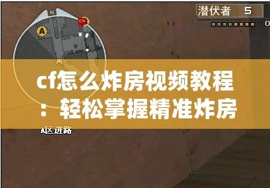 cf怎么炸房視頻教程：輕松掌握精準炸房技巧，成為爆破高手！