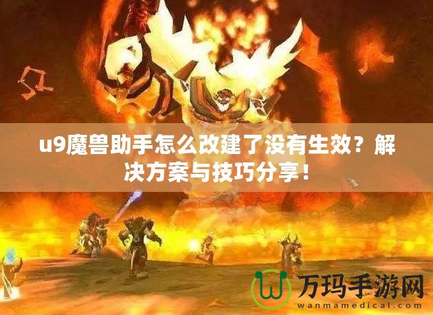 u9魔獸助手怎么改建了沒有生效？解決方案與技巧分享！