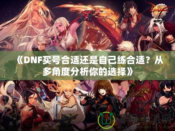 《DNF買號合適還是自己練合適？從多角度分析你的選擇》