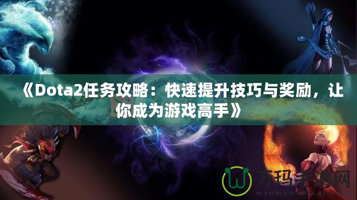 《Dota2任務攻略：快速提升技巧與獎勵，讓你成為游戲高手》