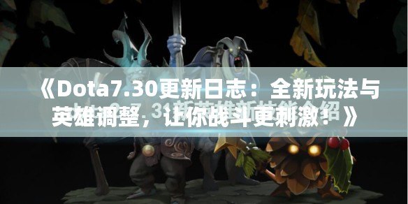 《Dota7.30更新日志：全新玩法與英雄調整，讓你戰斗更刺激！》