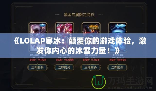 《LOLAP寒冰：顛覆你的游戲體驗，激發你內心的冰雪力量！》