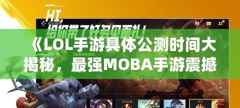 《LOL手游具體公測時間大揭秘，最強MOBA手游震撼來襲！》