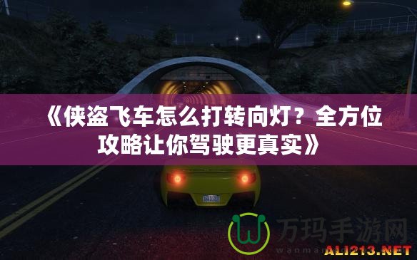 《俠盜飛車(chē)怎么打轉(zhuǎn)向燈？全方位攻略讓你駕駛更真實(shí)》