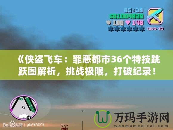 《俠盜飛車：罪惡都市36個特技跳躍圖解析，挑戰極限，打破紀錄！》