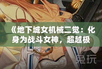 《地下城女機械二覺：化身為戰斗女神，超越極限的力量！》