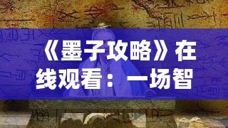 《墨子攻略》在線觀看：一場智勇交織的歷史大戲，點燃你的心靈激情！