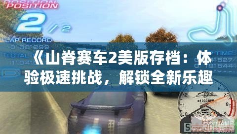 《山脊賽車2美版存檔：體驗(yàn)極速挑戰(zhàn)，解鎖全新樂趣》