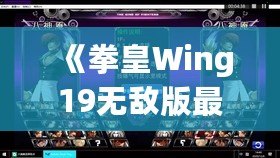 《拳皇Wing19無敵版最新版本更新內容大揭秘！帶你走在街機游戲的最前沿》