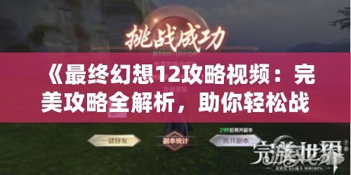 《最終幻想12攻略視頻：完美攻略全解析，助你輕松戰勝一切挑戰》