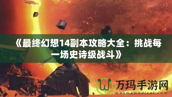 《最終幻想14副本攻略大全：挑戰每一場史詩級戰斗》