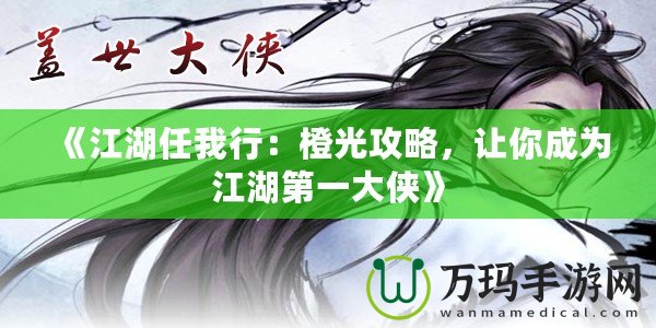 《江湖任我行：橙光攻略，讓你成為江湖第一大俠》