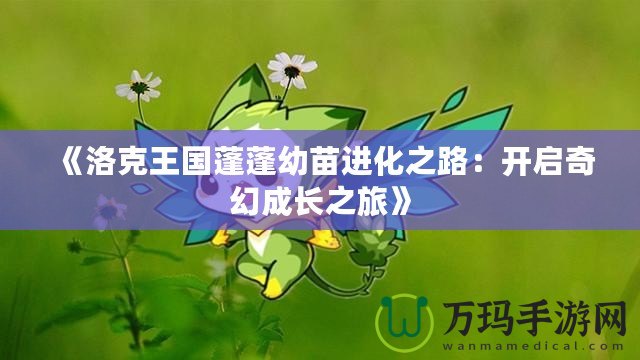 《洛克王國蓬蓬幼苗進(jìn)化之路：開啟奇幻成長之旅》