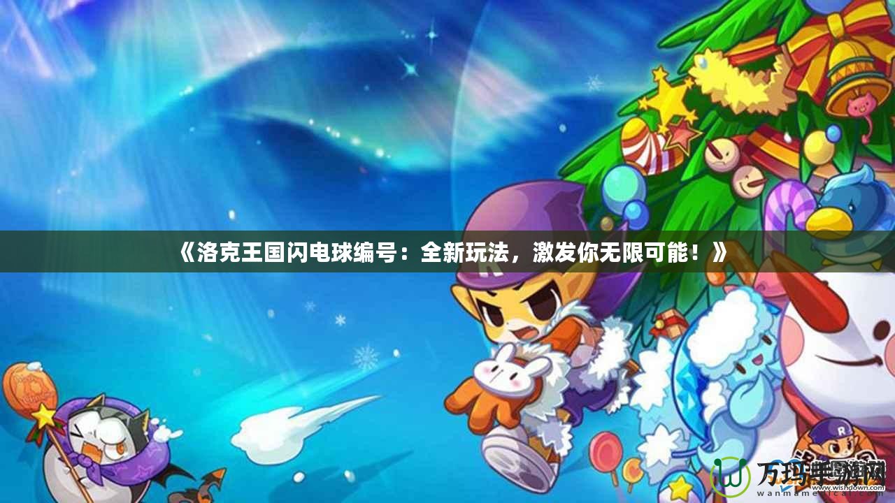 《洛克王國閃電球編號：全新玩法，激發你無限可能！》