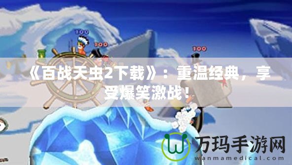 《百戰天蟲2下載》：重溫經典，享受爆笑激戰！