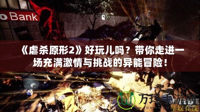 《虐殺原形2》好玩兒嗎？帶你走進(jìn)一場充滿激情與挑戰(zhàn)的異能冒險！