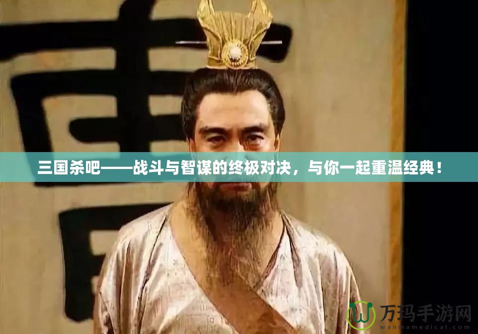 三國(guó)殺吧——戰(zhàn)斗與智謀的終極對(duì)決，與你一起重溫經(jīng)典！