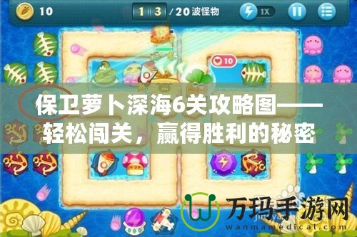 保衛蘿卜深海6關攻略圖——輕松闖關，贏得勝利的秘密武器！