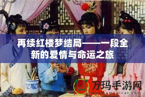 再續(xù)紅樓夢(mèng)結(jié)局——一段全新的愛情與命運(yùn)之旅